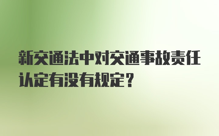 新交通法中对交通事故责任认定有没有规定?