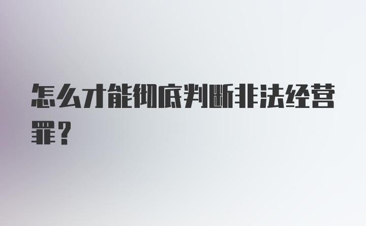 怎么才能彻底判断非法经营罪？