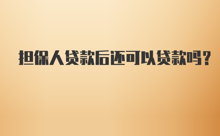 担保人贷款后还可以贷款吗？