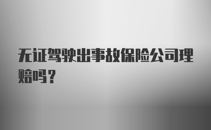 无证驾驶出事故保险公司理赔吗？