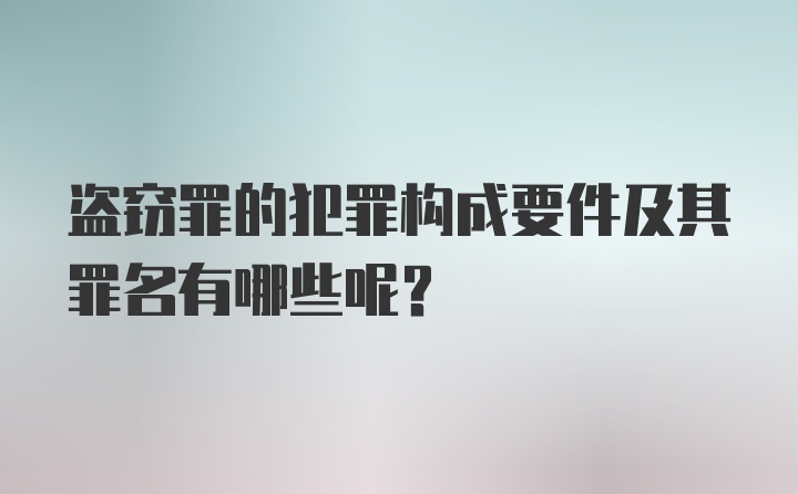 盗窃罪的犯罪构成要件及其罪名有哪些呢？