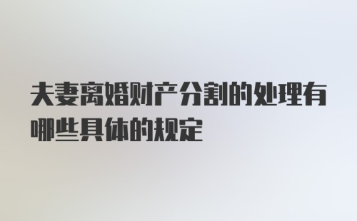 夫妻离婚财产分割的处理有哪些具体的规定