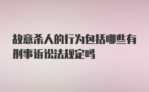 故意杀人的行为包括哪些有刑事诉讼法规定吗