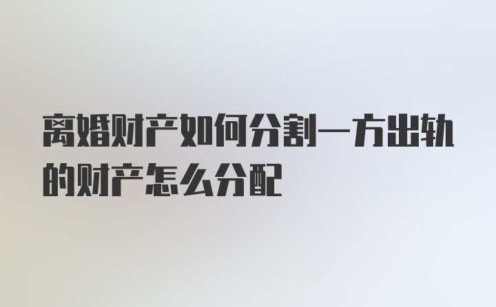 离婚财产如何分割一方出轨的财产怎么分配