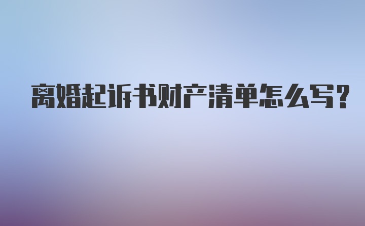 离婚起诉书财产清单怎么写？