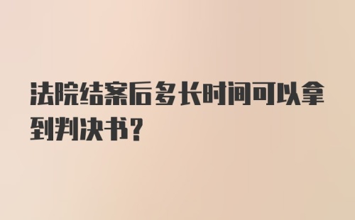 法院结案后多长时间可以拿到判决书？