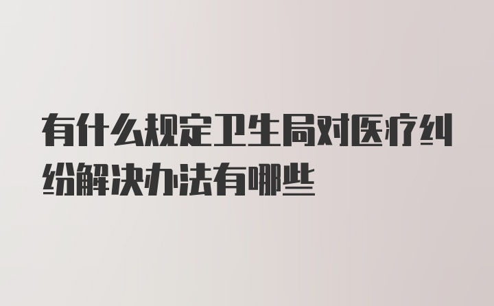 有什么规定卫生局对医疗纠纷解决办法有哪些