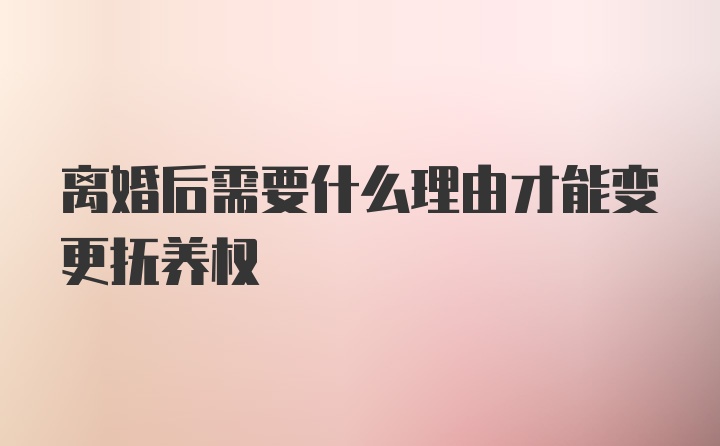 离婚后需要什么理由才能变更抚养权