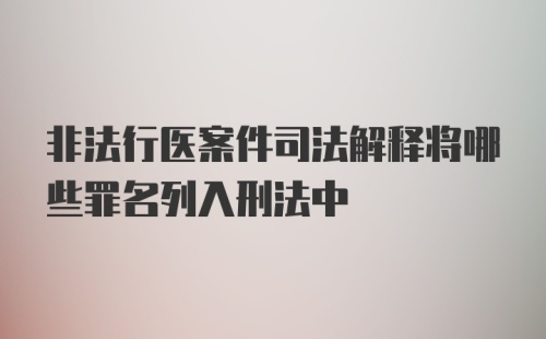 非法行医案件司法解释将哪些罪名列入刑法中