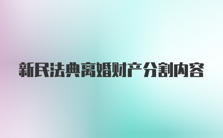 新民法典离婚财产分割内容