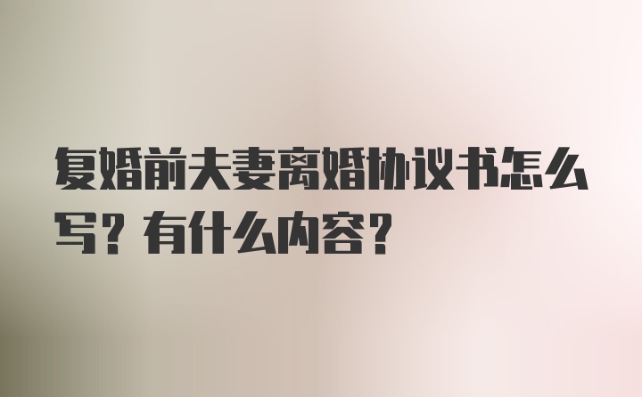 复婚前夫妻离婚协议书怎么写？有什么内容？