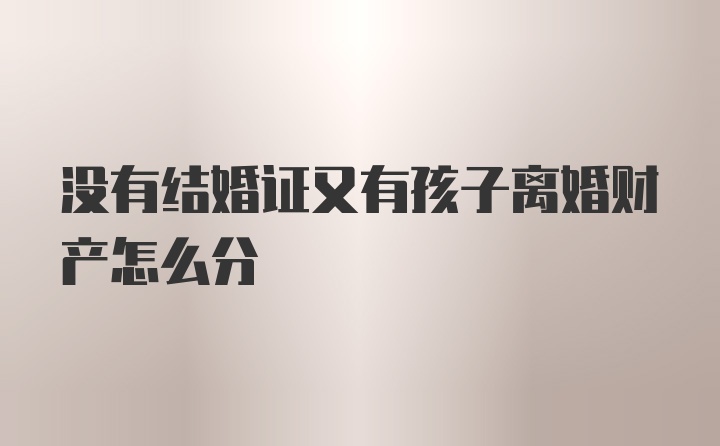 没有结婚证又有孩子离婚财产怎么分