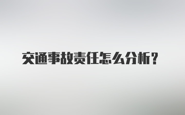 交通事故责任怎么分析？