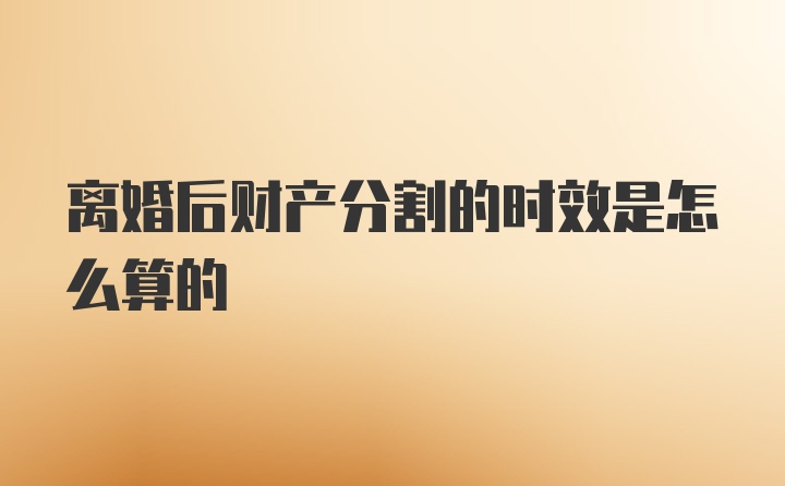 离婚后财产分割的时效是怎么算的