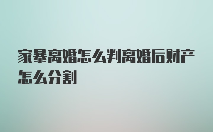 家暴离婚怎么判离婚后财产怎么分割