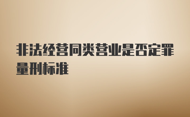 非法经营同类营业是否定罪量刑标准