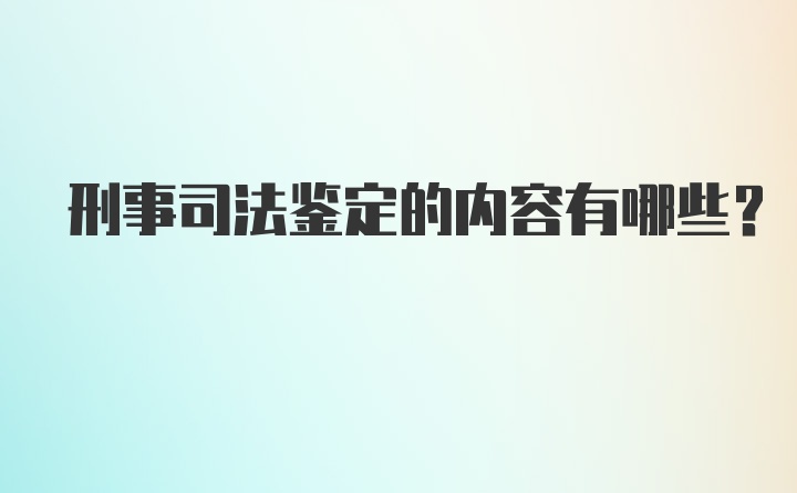 刑事司法鉴定的内容有哪些？