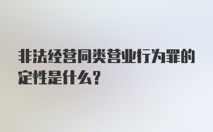 非法经营同类营业行为罪的定性是什么？