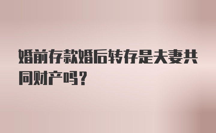 婚前存款婚后转存是夫妻共同财产吗？