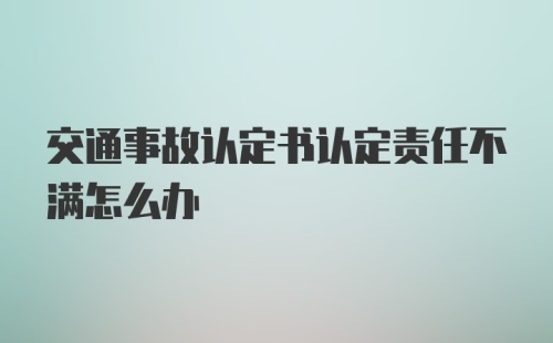 交通事故认定书认定责任不满怎么办