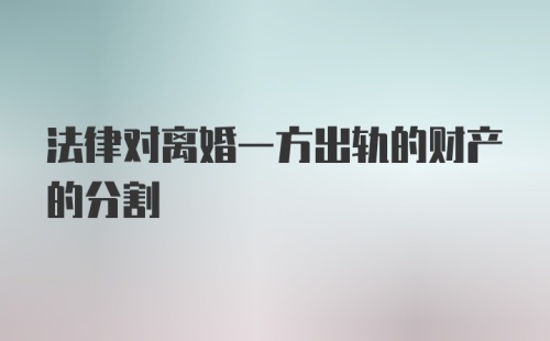 法律对离婚一方出轨的财产的分割