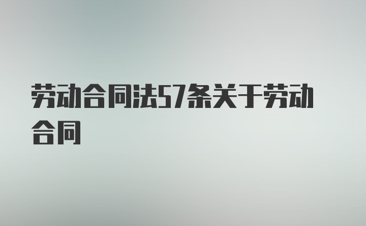 劳动合同法57条关于劳动合同