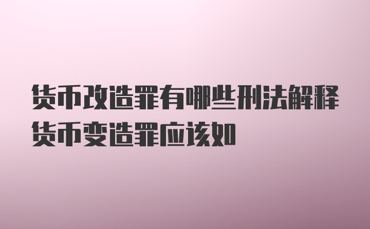 货币改造罪有哪些刑法解释货币变造罪应该如