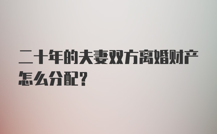 二十年的夫妻双方离婚财产怎么分配？