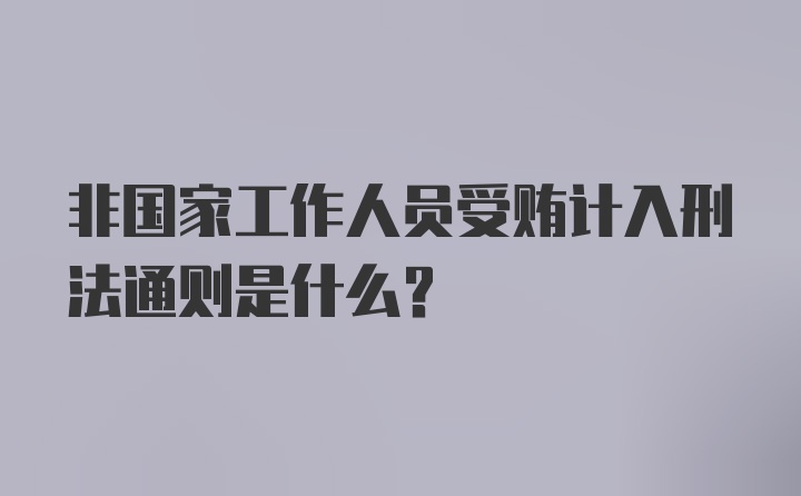 非国家工作人员受贿计入刑法通则是什么？