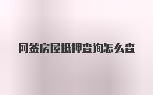 网签房屋抵押查询怎么查