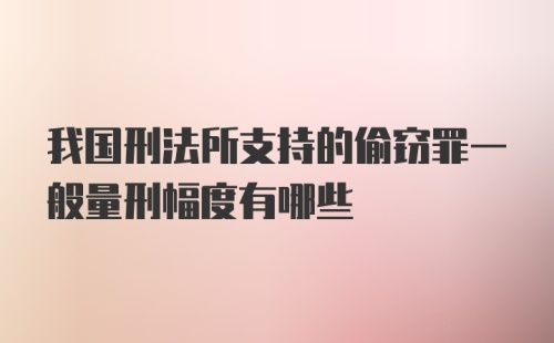 我国刑法所支持的偷窃罪一般量刑幅度有哪些