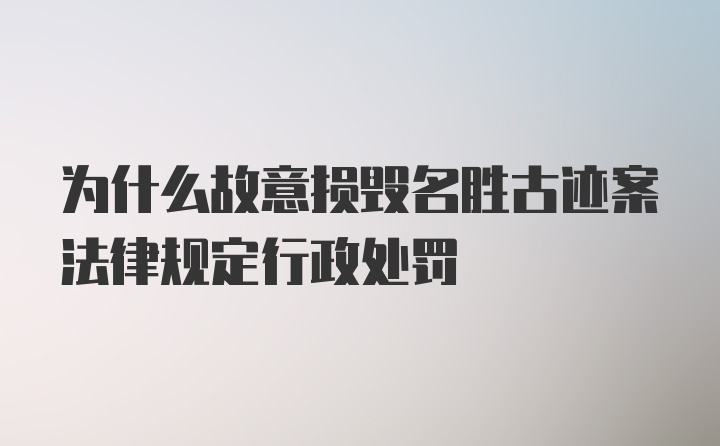 为什么故意损毁名胜古迹案法律规定行政处罚