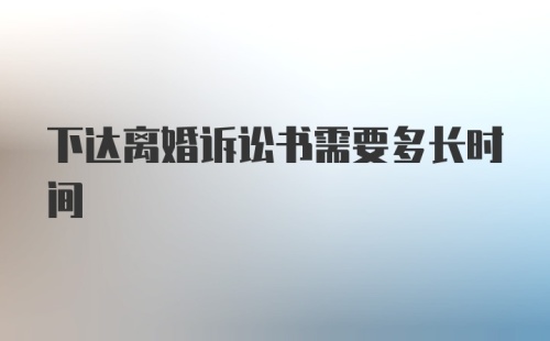 下达离婚诉讼书需要多长时间