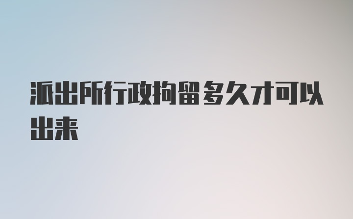 派出所行政拘留多久才可以出来