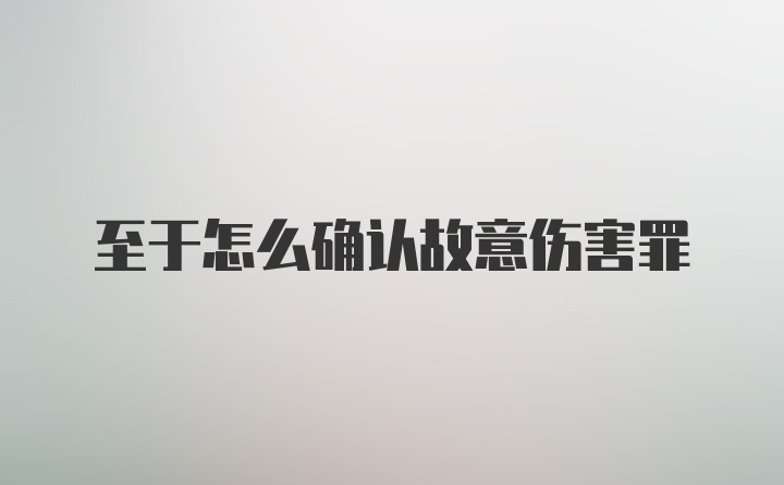 至于怎么确认故意伤害罪