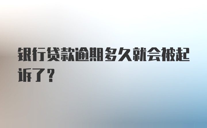 银行贷款逾期多久就会被起诉了?