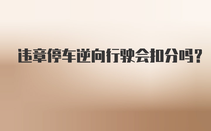 违章停车逆向行驶会扣分吗？