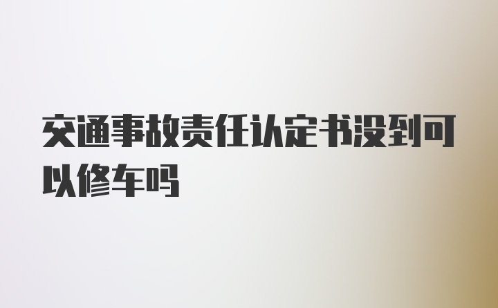 交通事故责任认定书没到可以修车吗