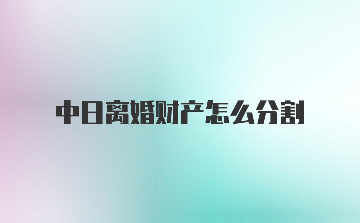 中日离婚财产怎么分割