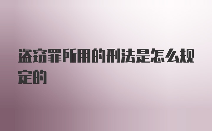 盗窃罪所用的刑法是怎么规定的