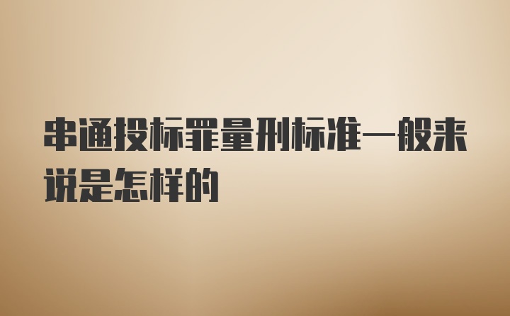 串通投标罪量刑标准一般来说是怎样的