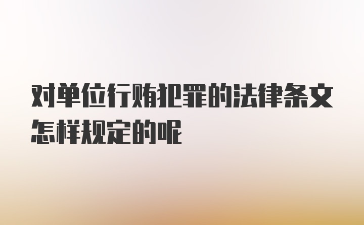 对单位行贿犯罪的法律条文怎样规定的呢