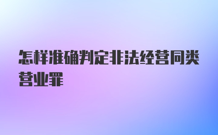 怎样准确判定非法经营同类营业罪