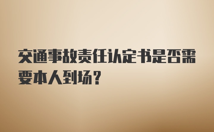 交通事故责任认定书是否需要本人到场？