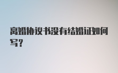 离婚协议书没有结婚证如何写？