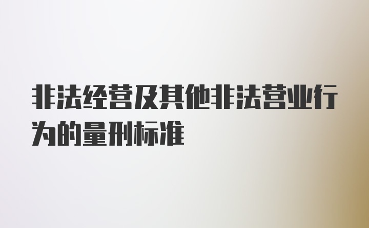 非法经营及其他非法营业行为的量刑标准