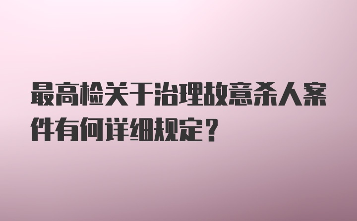 最高检关于治理故意杀人案件有何详细规定?