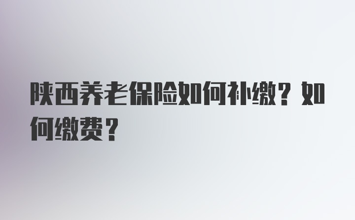 陕西养老保险如何补缴？如何缴费？