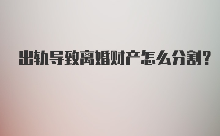 出轨导致离婚财产怎么分割?