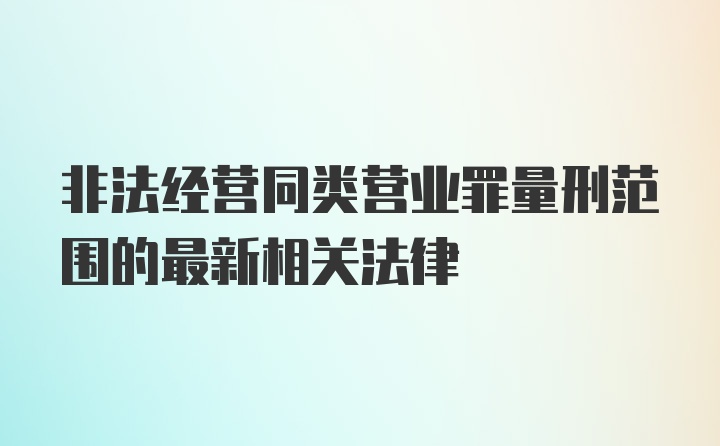 非法经营同类营业罪量刑范围的最新相关法律